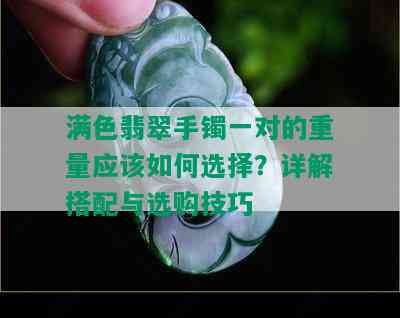 满色翡翠手镯一对的重量应该如何选择？详解搭配与选购技巧