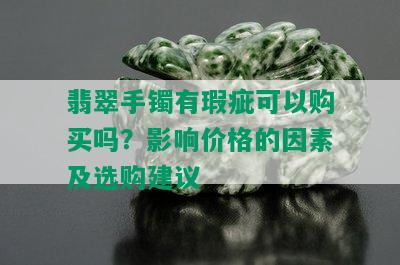 翡翠手镯有瑕疵可以购买吗？影响价格的因素及选购建议