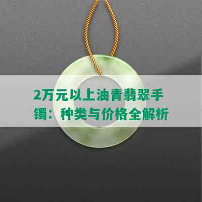 2万元以上油青翡翠手镯：种类与价格全解析