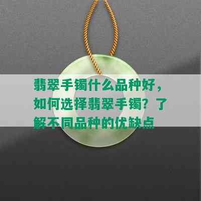 翡翠手镯什么品种好，如何选择翡翠手镯？了解不同品种的优缺点