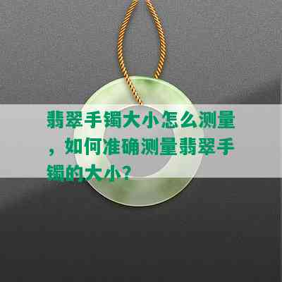 翡翠手镯大小怎么测量，如何准确测量翡翠手镯的大小？