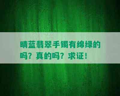 晴蓝翡翠手镯有绵绿的吗？真的吗？求证！