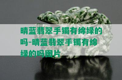 晴蓝翡翠手镯有绵绿的吗-晴蓝翡翠手镯有绵绿的吗图片