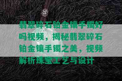 翡翠碎石铂金镶手镯好吗视频，揭秘翡翠碎石铂金镶手镯之美，视频解析珠宝工艺与设计