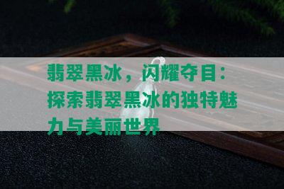 翡翠黑冰，闪耀夺目：探索翡翠黑冰的独特魅力与美丽世界