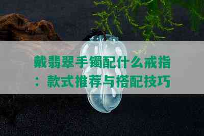 戴翡翠手镯配什么戒指：款式推荐与搭配技巧