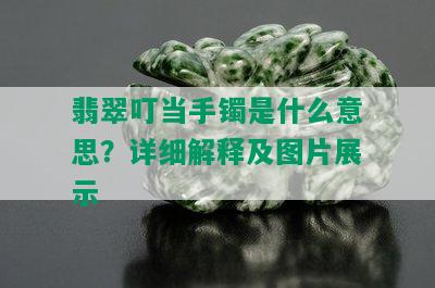 翡翠叮当手镯是什么意思？详细解释及图片展示