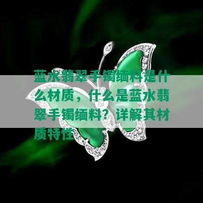 蓝水翡翠手镯缅料是什么材质，什么是蓝水翡翠手镯缅料？详解其材质特性