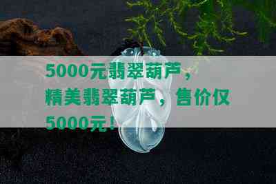 5000元翡翠葫芦，精美翡翠葫芦，售价仅5000元！