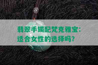 翡翠手镯配梵克雅宝：适合女性的选择吗？