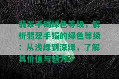 翡翠手镯绿色等级，解析翡翠手镯的绿色等级：从浅绿到深绿，了解其价值与魅力