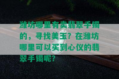 潍坊哪里有卖翡翠手镯的，寻找美玉？在潍坊哪里可以买到心仪的翡翠手镯呢？