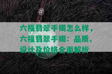 六福翡翠手镯怎么样，六福翡翠手镯：品质、设计及价格全面解析