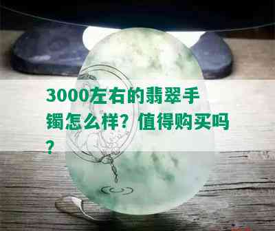 3000左右的翡翠手镯怎么样？值得购买吗？