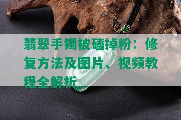 翡翠手镯被磕掉粉：修复方法及图片、视频教程全解析