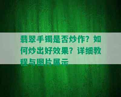 翡翠手镯是否炒作？如何炒出好效果？详细教程与图片展示