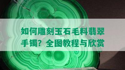 如何雕刻玉石毛料翡翠手镯？全图教程与欣赏