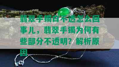 翡翠手镯白不透怎么回事儿，翡翠手镯为何有些部分不透明？解析原因