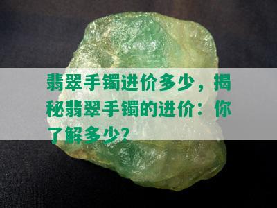 翡翠手镯进价多少，揭秘翡翠手镯的进价：你了解多少？