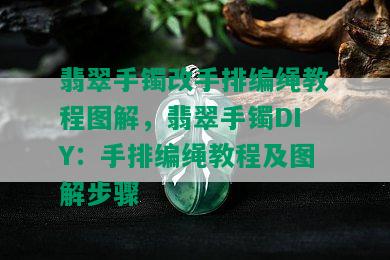 翡翠手镯改手排编绳教程图解，翡翠手镯DIY：手排编绳教程及图解步骤