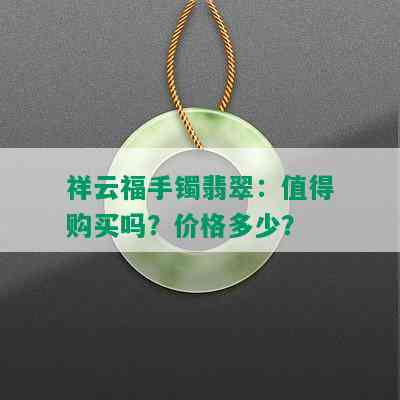 祥云福手镯翡翠：值得购买吗？价格多少？