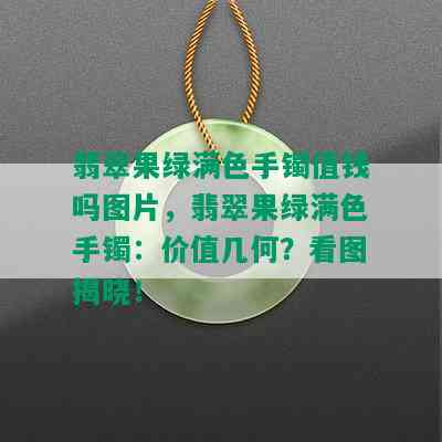 翡翠果绿满色手镯值钱吗图片，翡翠果绿满色手镯：价值几何？看图揭晓！