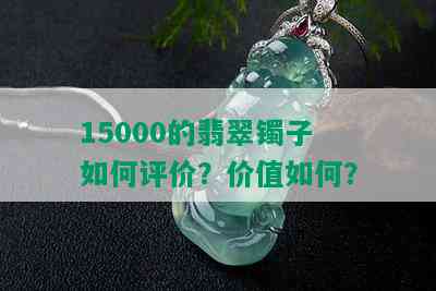 15000的翡翠镯子如何评价？价值如何？