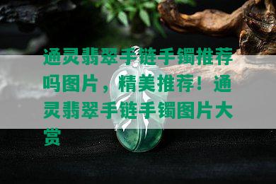 通灵翡翠手链手镯推荐吗图片，精美推荐！通灵翡翠手链手镯图片大赏