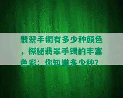 翡翠手镯有多少种颜色，探秘翡翠手镯的丰富色彩：你知道多少种？