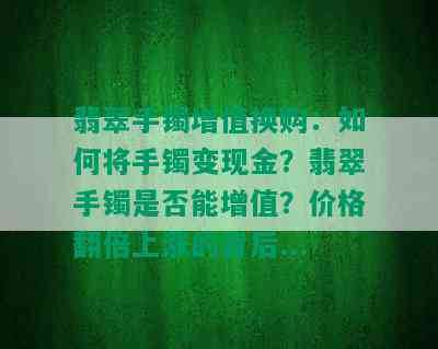 翡翠手镯增值换购：如何将手镯变现金？翡翠手镯是否能增值？价格翻倍上涨的背后...