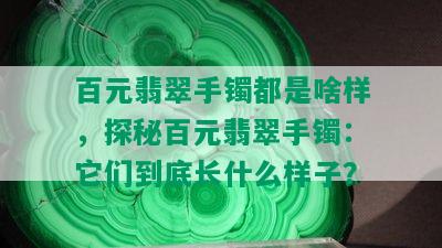 百元翡翠手镯都是啥样，探秘百元翡翠手镯：它们到底长什么样子？