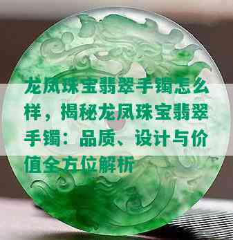 龙凤珠宝翡翠手镯怎么样，揭秘龙凤珠宝翡翠手镯：品质、设计与价值全方位解析