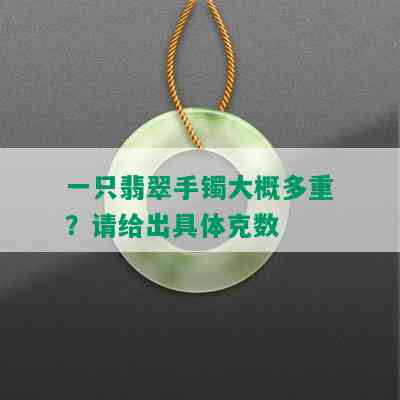 一只翡翠手镯大概多重？请给出具体克数