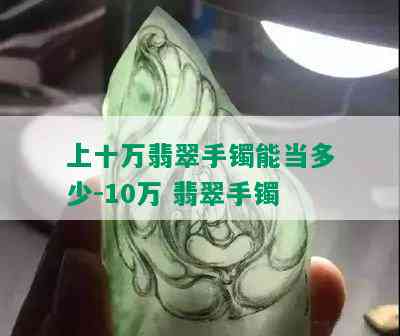 上十万翡翠手镯能当多少-10万 翡翠手镯