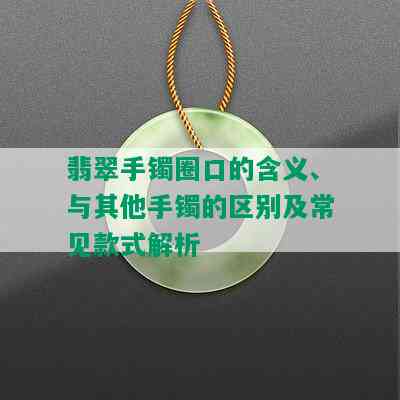 翡翠手镯圈口的含义、与其他手镯的区别及常见款式解析