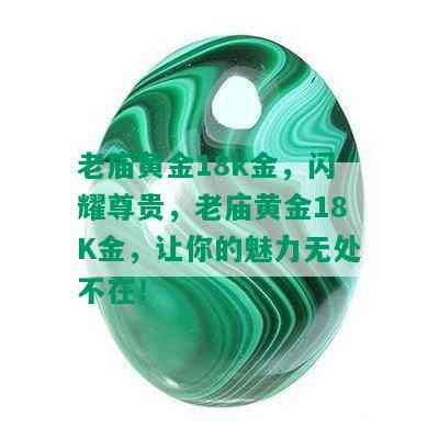 老庙黄金18k金，闪耀尊贵，老庙黄金18K金，让你的魅力无处不在！