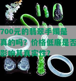 700元的翡翠手镯是真的吗？价格低廉是否影响其真实性？