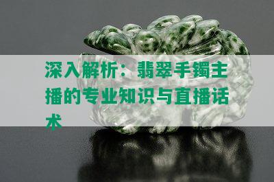 深入解析：翡翠手镯主播的专业知识与直播话术