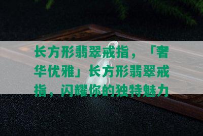 长方形翡翠戒指，「奢华优雅」长方形翡翠戒指，闪耀你的独特魅力