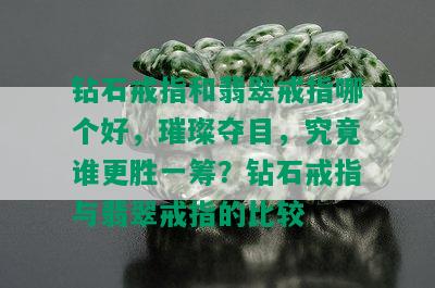 钻石戒指和翡翠戒指哪个好，璀璨夺目，究竟谁更胜一筹？钻石戒指与翡翠戒指的比较