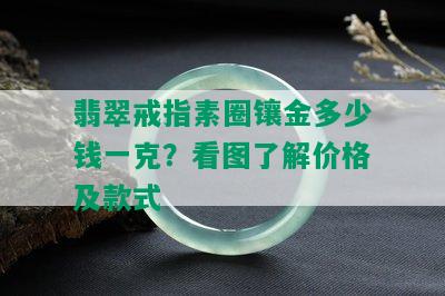 翡翠戒指素圈镶金多少钱一克？看图了解价格及款式