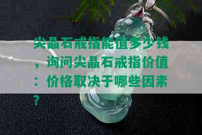 尖晶石戒指能值多少钱，询问尖晶石戒指价值：价格取决于哪些因素？