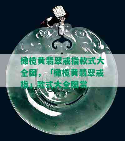 橄榄黄翡翠戒指款式大全图，「橄榄黄翡翠戒指」款式大全图赏