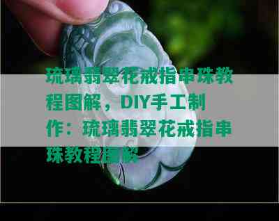 琉璃翡翠花戒指串珠教程图解，DIY手工制作：琉璃翡翠花戒指串珠教程图解