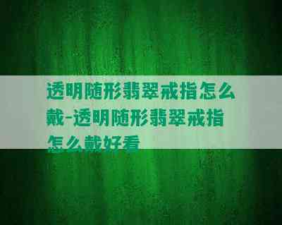 透明随形翡翠戒指怎么戴-透明随形翡翠戒指怎么戴好看