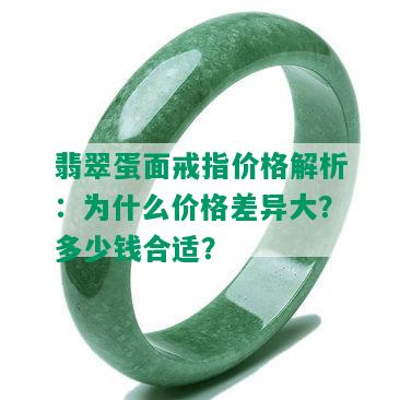 翡翠蛋面戒指价格解析：为什么价格差异大？多少钱合适？