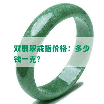 双翡翠戒指价格：多少钱一克？