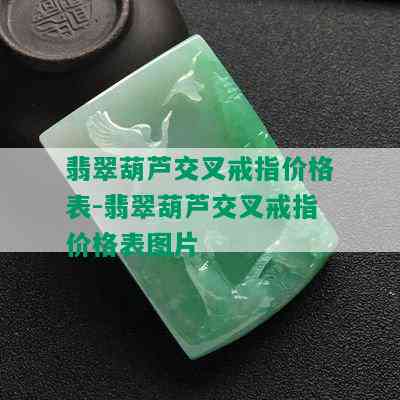 翡翠葫芦交叉戒指价格表-翡翠葫芦交叉戒指价格表图片