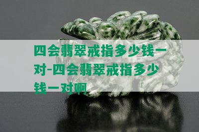 四会翡翠戒指多少钱一对-四会翡翠戒指多少钱一对啊