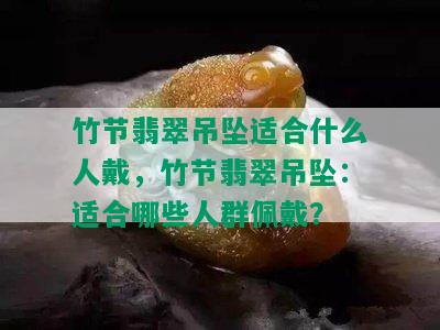 竹节翡翠吊坠适合什么人戴，竹节翡翠吊坠：适合哪些人群佩戴？